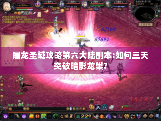 屠龙圣域攻略第六大陆副本:如何三天突破暗影龙巢? 屠龙圣域攻略第六大陆副本:如何三天突破暗影龙巢?