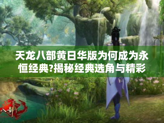 天龙八部黄日华版为何成为永恒经典?揭秘经典选角与精彩剧情的魅力 天龙八部黄日华版为何成为永恒经典?揭秘经典选角与精彩剧情的魅力