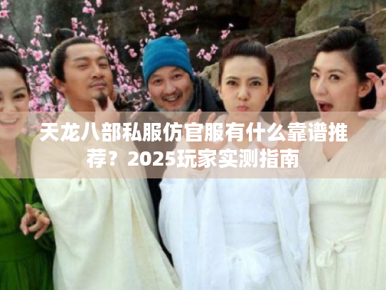 天龙八部私服仿官服有什么靠谱推荐?2025玩家实测指南 天龙八部私服仿官服有什么靠谱推荐?2025玩家实测指南