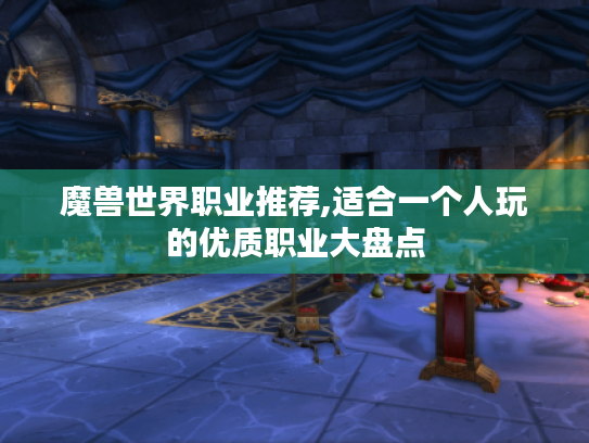 魔兽世界职业推荐,适合一个人玩的优质职业大盘点 魔兽世界职业推荐,适合一个人玩的优质职业大盘点