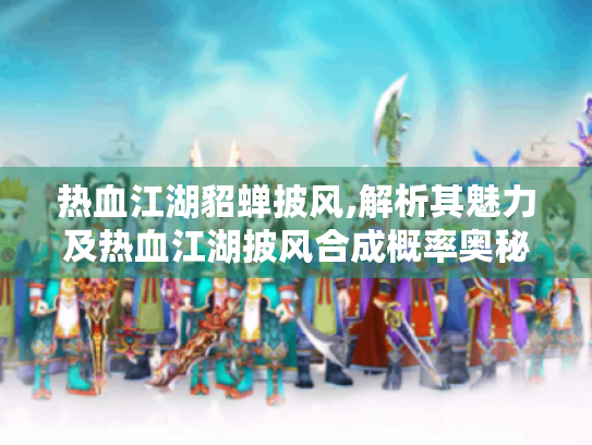 热血江湖貂蝉披风,解析其魅力及热血江湖披风合成概率奥秘 热血江湖貂蝉披风,解析其魅力及热血江湖披风合成概率奥秘