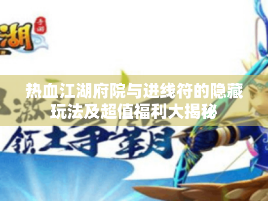 热血江湖府院与进线符的隐藏玩法及超值福利大揭秘 热血江湖府院与进线符的隐藏玩法及超值福利大揭秘