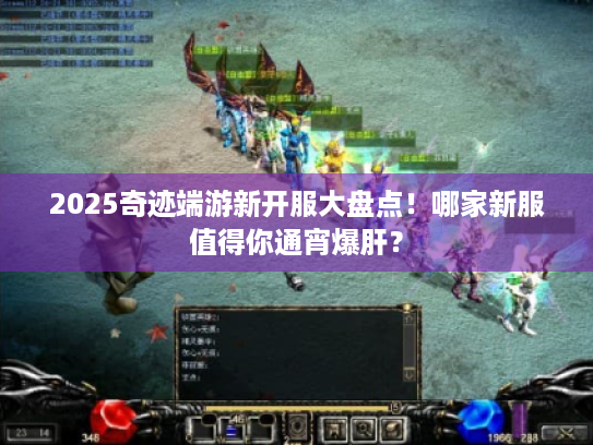 2025奇迹端游新开服大盘点!哪家新服值得你通宵爆肝? 2025奇迹端游新开服大盘点!哪家新服值得你通宵爆肝?