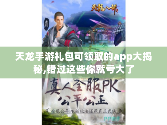天龙手游礼包可领取的app大揭秘,错过这些你就亏大了 天龙手游礼包可领取的app大揭秘,错过这些你就亏大了