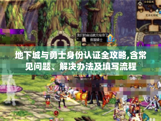 地下城与勇士身份认证全攻略,含常见问题、解决办法及填写流程 地下城与勇士身份认证全攻略,含常见问题、解决办法及填写流程