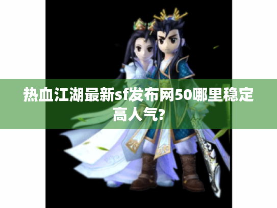 热血江湖最新sf发布网50哪里稳定高人气? 热血江湖最新sf发布网50哪里稳定高人气?