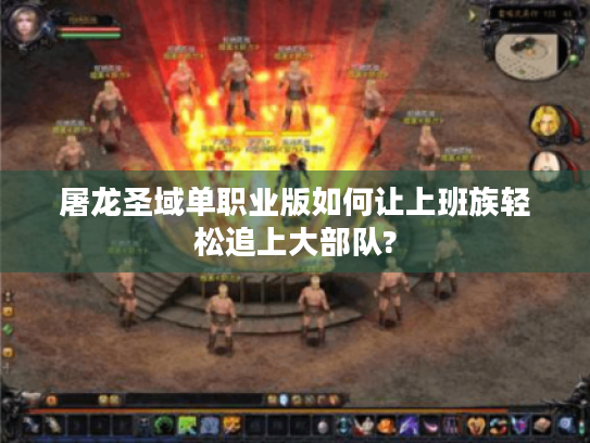 屠龙圣域单职业版如何让上班族轻松追上大部队? 屠龙圣域单职业版如何让上班族轻松追上大部队?