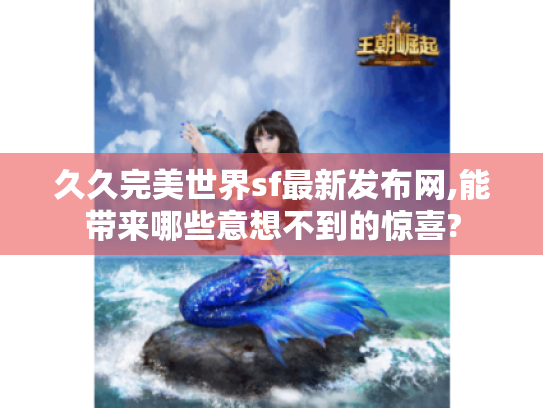 久久完美世界sf最新发布网,能带来哪些意想不到的惊喜? 久久完美世界sf最新发布网,能带来哪些意想不到的惊喜?