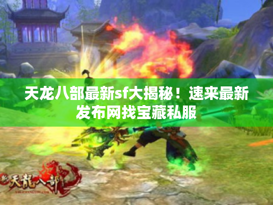 天龙八部最新sf大揭秘!速来最新发布网找宝藏私服 天龙八部最新sf大揭秘!速来最新发布网找宝藏私服