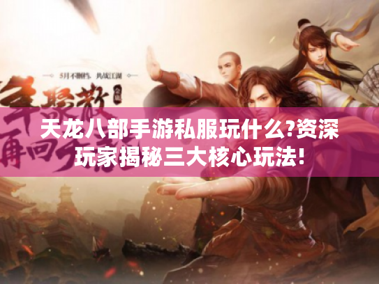 天龙八部手游私服玩什么?资深玩家揭秘三大核心玩法! 天龙八部手游私服玩什么?资深玩家揭秘三大核心玩法!