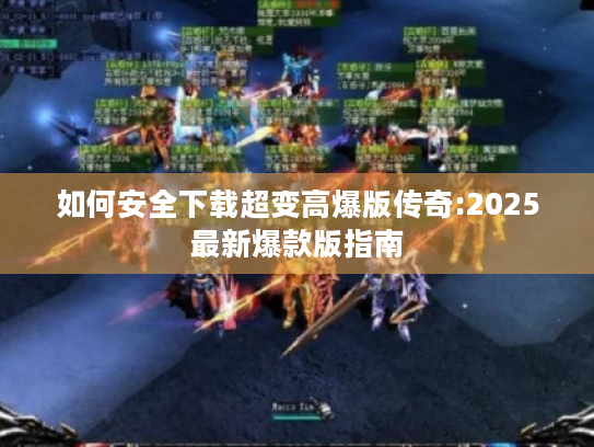 如何安全下载超变高爆版传奇:2025最新爆款版指南 如何安全下载超变高爆版传奇:2025最新爆款版指南