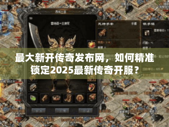 最大新开传奇发布网,如何精准锁定2025最新传奇开服? 最大新开传奇发布网,如何精准锁定2025最新传奇开服?
