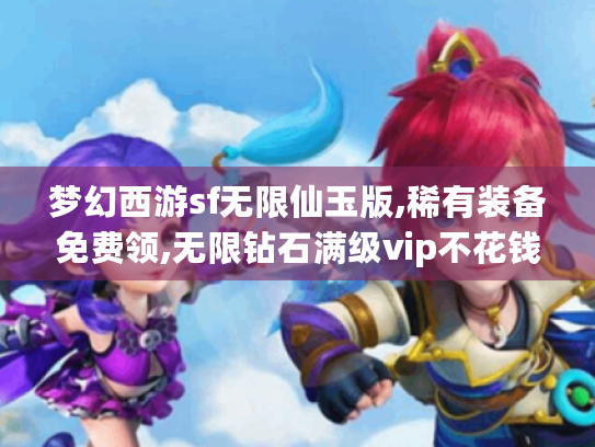梦幻西游sf无限仙玉版,稀有装备免费领,无限钻石满级vip不花钱畅享游戏 梦幻西游sf无限仙玉版,稀有装备免费领,无限钻石满级vip不花钱畅享游戏