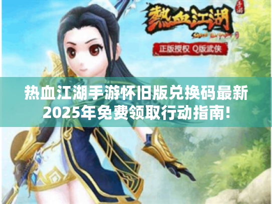 热血江湖手游怀旧版兑换码最新2025年免费领取行动指南! 热血江湖手游怀旧版兑换码最新2025年免费领取行动指南!