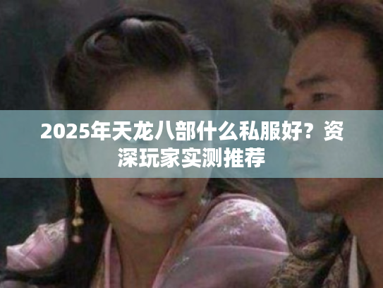 2025年天龙八部什么私服好?资深玩家实测推荐 2025年天龙八部什么私服好?资深玩家实测推荐