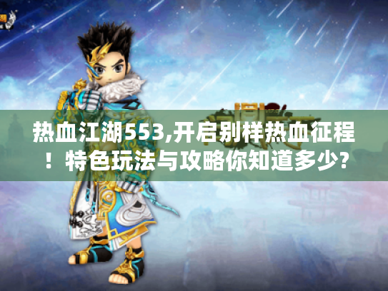 热血江湖553,开启别样热血征程!特色玩法与攻略你知道多少? 热血江湖553,开启别样热血征程!特色玩法与攻略你知道多少?
