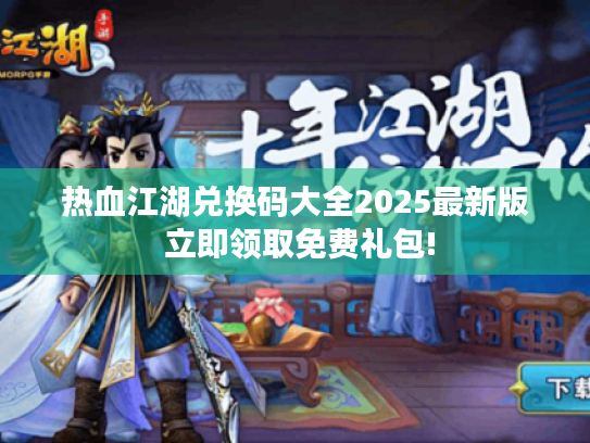 热血江湖兑换码大全2025最新版 立即领取免费礼包!