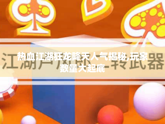 热血江湖狂龙降天人气揭秘,玩家数量大起底