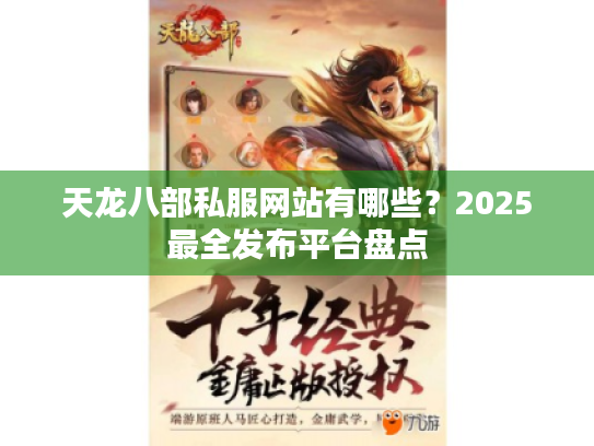 天龙八部私服网站有哪些?2025最全发布平台盘点 天龙八部私服网站有哪些?2025最全发布平台盘点