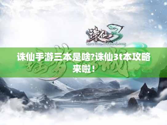 诛仙手游三本是啥?诛仙3t本攻略来啦! 诛仙手游三本是啥?诛仙3t本攻略来啦!