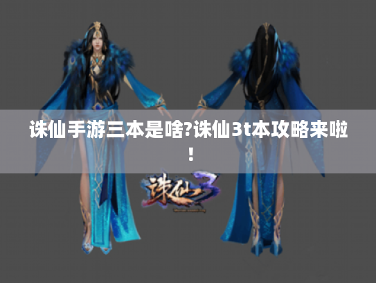 诛仙手游三本是啥?诛仙3t本攻略来啦! 诛仙手游三本是啥?诛仙3t本攻略来啦!