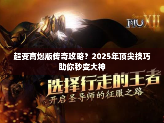 超变高爆版传奇攻略?2025年顶尖技巧助你秒变大神 超变高爆版传奇攻略?2025年顶尖技巧助你秒变大神