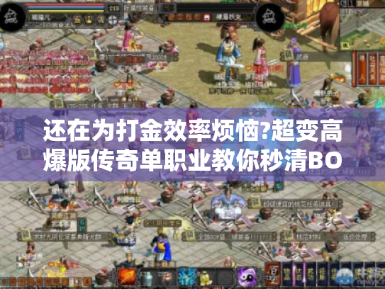 还在为打金效率烦恼?超变高爆版传奇单职业教你秒清BOSS爆神装 还在为打金效率烦恼?超变高爆版传奇单职业教你秒清BOSS爆神装