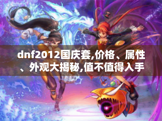 dnf2012国庆套,价格、属性、外观大揭秘,值不值得入手一看便知
