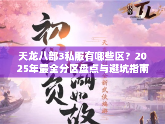 天龙八部3私服有哪些区?2025年最全分区盘点与避坑指南 天龙八部3私服有哪些区?2025年最全分区盘点与避坑指南