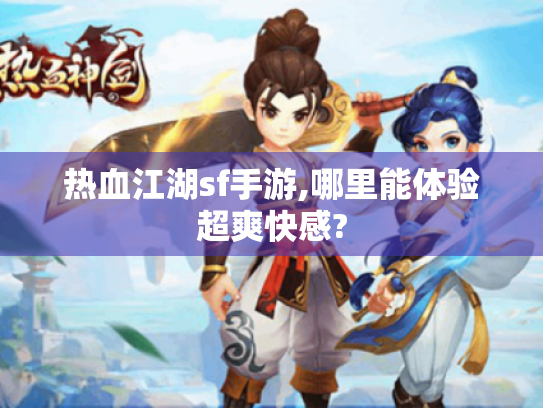 热血江湖sf手游,哪里能体验超爽快感? 热血江湖sf手游,哪里能体验超爽快感?