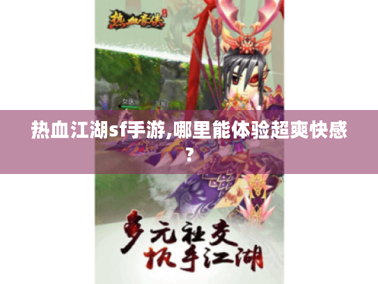 热血江湖sf手游,哪里能体验超爽快感? 热血江湖sf手游,哪里能体验超爽快感?