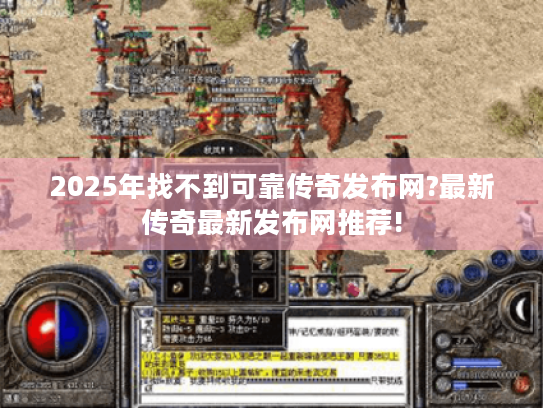 2025年找不到可靠传奇发布网?最新传奇最新发布网推荐! 2025年找不到可靠传奇发布网?最新传奇最新发布网推荐!