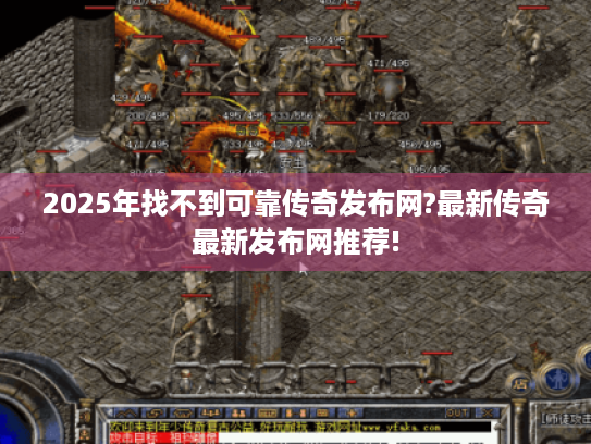 2025年找不到可靠传奇发布网?最新传奇最新发布网推荐! 2025年找不到可靠传奇发布网?最新传奇最新发布网推荐!