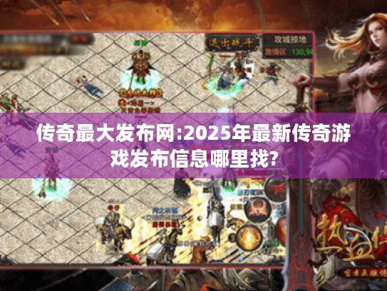 传奇最大发布网:2025年最新传奇游戏发布信息哪里找? 传奇最大发布网:2025年最新传奇游戏发布信息哪里找?