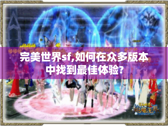 完美世界sf,如何在众多版本中找到最佳体验? 完美世界sf,如何在众多版本中找到最佳体验?