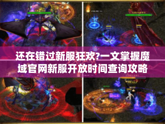 还在错过新服狂欢?一文掌握魔域官网新服开放时间查询攻略!
