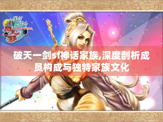 破天一剑sf神话家族,深度剖析成员构成与独特家族文化 破天一剑sf神话家族,深度剖析成员构成与独特家族文化
