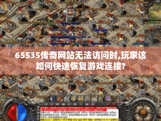 65535传奇网站无法访问时,玩家该如何快速恢复游戏连接? 65535传奇网站无法访问时,玩家该如何快速恢复游戏连接?