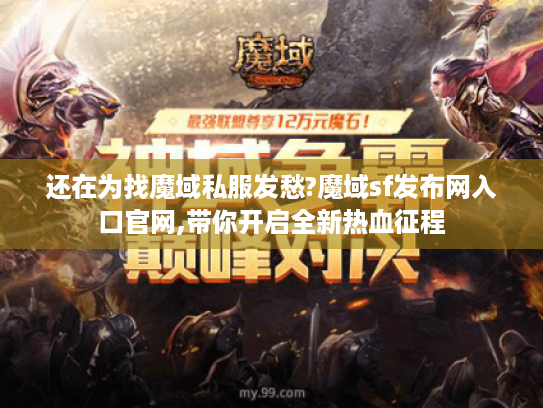 还在为找魔域私服发愁?魔域sf发布网入口官网,带你开启全新热血征程 还在为找魔域私服发愁?魔域sf发布网入口官网,带你开启全新热血征程