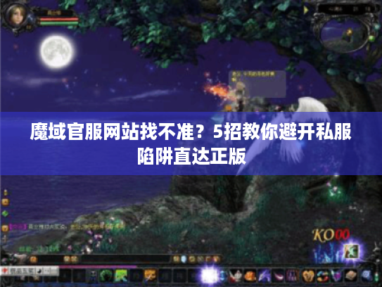 魔域官服网站找不准?5招教你避开私服陷阱直达正版 魔域官服网站找不准?5招教你避开私服陷阱直达正版