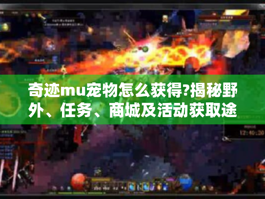 奇迹mu宠物怎么获得?揭秘野外、任务、商城及活动获取途径 奇迹mu宠物怎么获得?揭秘野外、任务、商城及活动获取途径