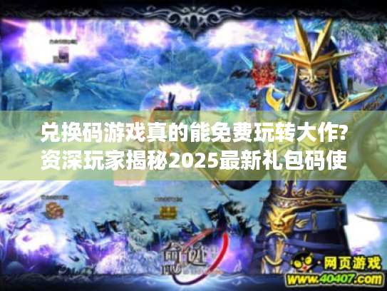 兑换码游戏真的能免费玩转大作?资深玩家揭秘2025最新礼包码使用指南 兑换码游戏真的能免费玩转大作?资深玩家揭秘2025最新礼包码使用指南