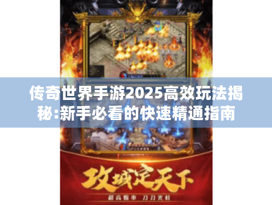 传奇世界手游2025高效玩法揭秘:新手必看的快速精通指南 传奇世界手游2025高效玩法揭秘:新手必看的快速精通指南