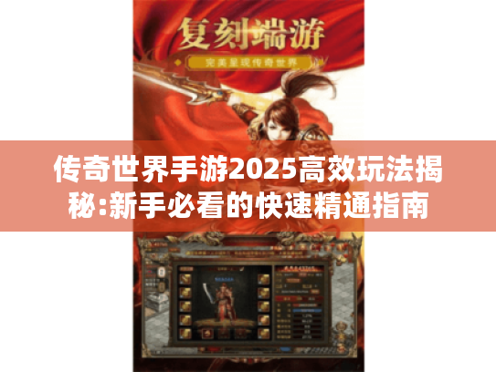 传奇世界手游2025高效玩法揭秘:新手必看的快速精通指南 传奇世界手游2025高效玩法揭秘:新手必看的快速精通指南