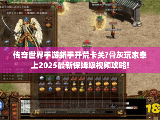 传奇世界手游新手开荒卡关?骨灰玩家奉上2025最新保姆级视频攻略! 传奇世界手游新手开荒卡关?骨灰玩家奉上2025最新保姆级视频攻略!