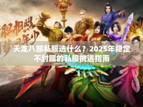 天龙八部私服选什么?2025年稳定不封服的私服挑选指南 天龙八部私服选什么?2025年稳定不封服的私服挑选指南