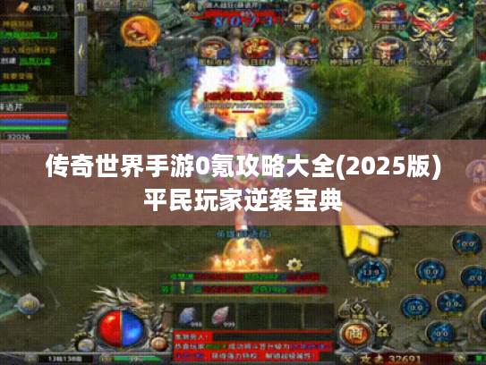 传奇世界手游0氪攻略大全(2025版)平民玩家逆袭宝典 传奇世界手游0氪攻略大全(2025版)平民玩家逆袭宝典
