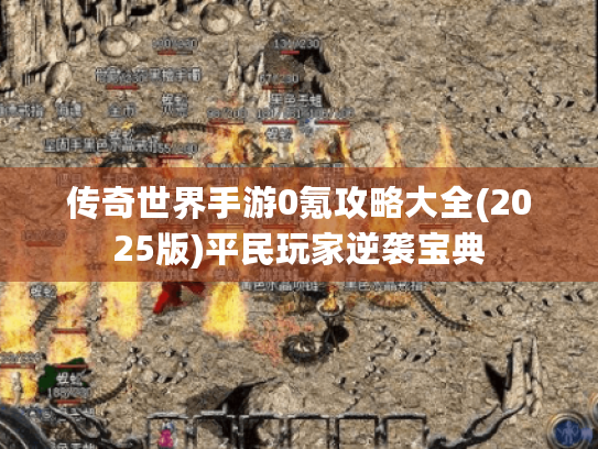 传奇世界手游0氪攻略大全(2025版)平民玩家逆袭宝典 传奇世界手游0氪攻略大全(2025版)平民玩家逆袭宝典