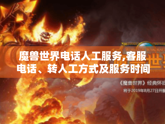 魔兽世界电话人工服务,客服电话、转人工方式及服务时间全揭秘 魔兽世界电话人工服务,客服电话、转人工方式及服务时间全揭秘