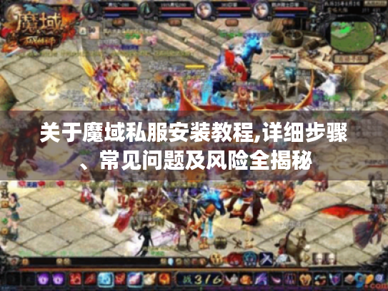 关于魔域私服安装教程,详细步骤、常见问题及风险全揭秘 关于魔域私服安装教程,详细步骤、常见问题及风险全揭秘